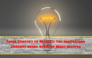 From Concept to Market: The Innovation Journey Every Startup Must Master